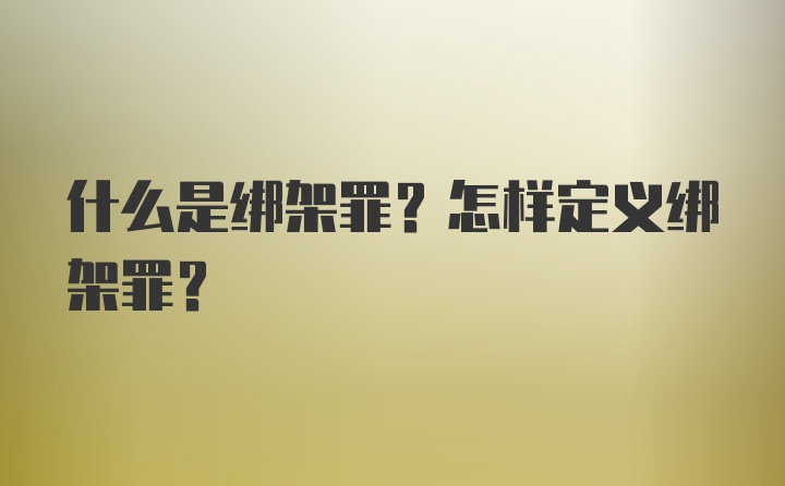 什么是绑架罪？怎样定义绑架罪？