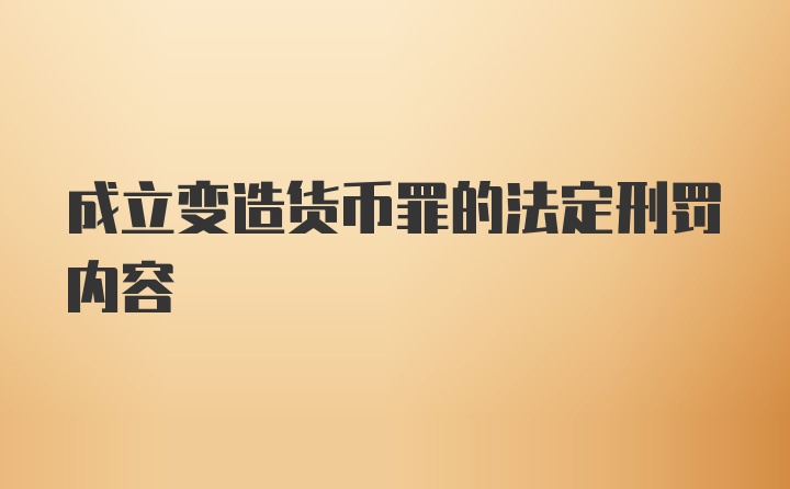 成立变造货币罪的法定刑罚内容