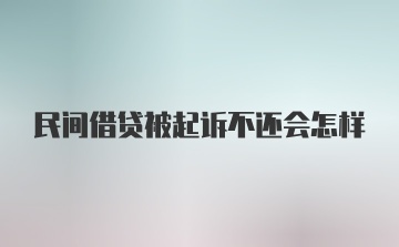 民间借贷被起诉不还会怎样