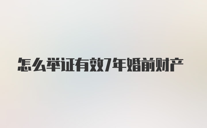 怎么举证有效7年婚前财产