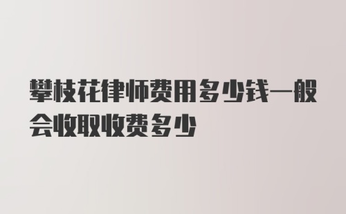 攀枝花律师费用多少钱一般会收取收费多少