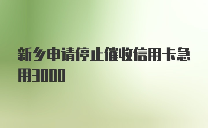 新乡申请停止催收信用卡急用3000