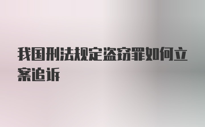 我国刑法规定盗窃罪如何立案追诉