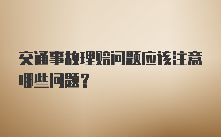 交通事故理赔问题应该注意哪些问题？