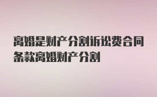 离婚是财产分割诉讼费合同条款离婚财产分割