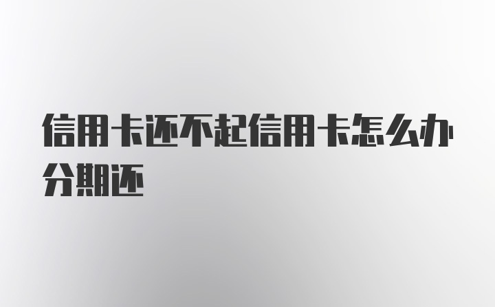 信用卡还不起信用卡怎么办分期还