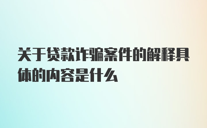 关于贷款诈骗案件的解释具体的内容是什么