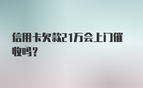 信用卡欠款21万会上门催收吗？