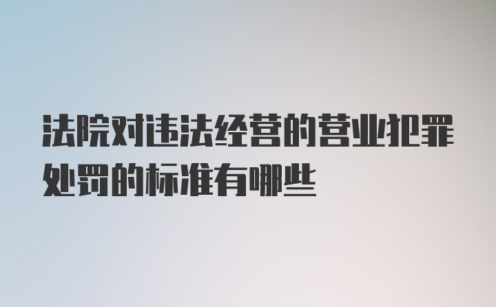 法院对违法经营的营业犯罪处罚的标准有哪些