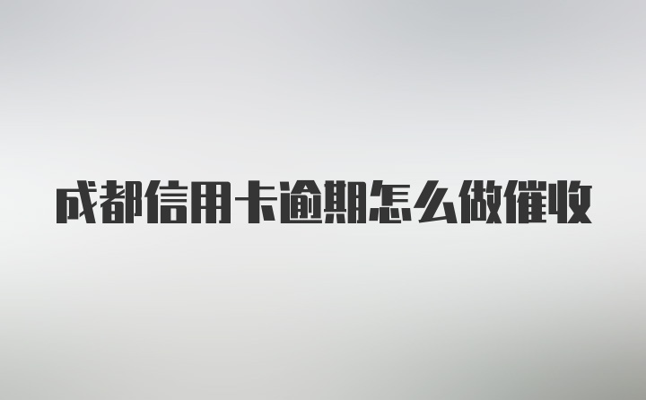 成都信用卡逾期怎么做催收