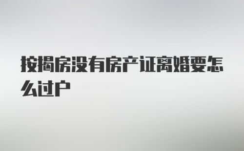 按揭房没有房产证离婚要怎么过户