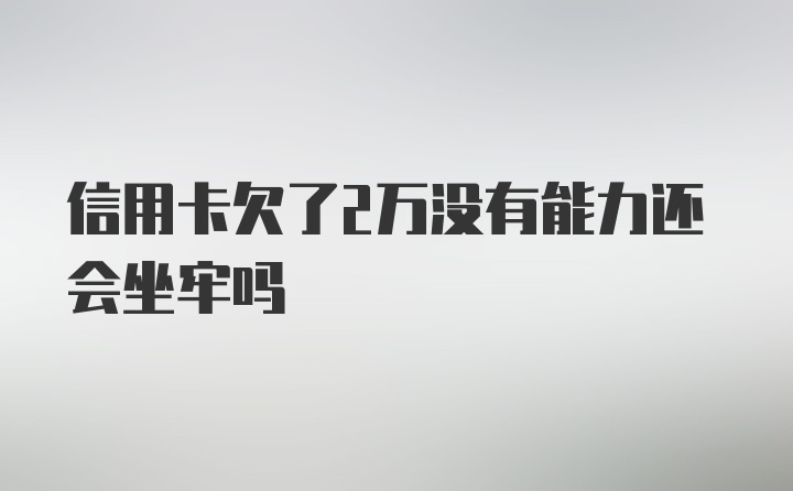 信用卡欠了2万没有能力还会坐牢吗