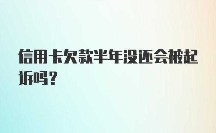 信用卡欠款半年没还会被起诉吗？