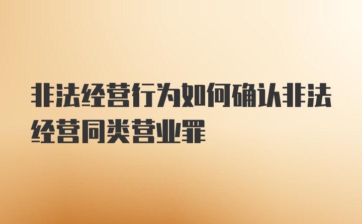 非法经营行为如何确认非法经营同类营业罪