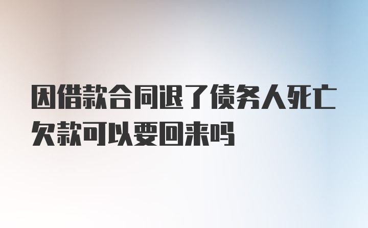 因借款合同退了债务人死亡欠款可以要回来吗