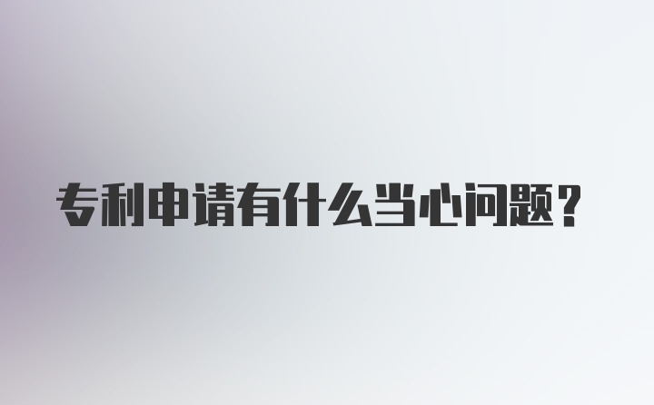 专利申请有什么当心问题？