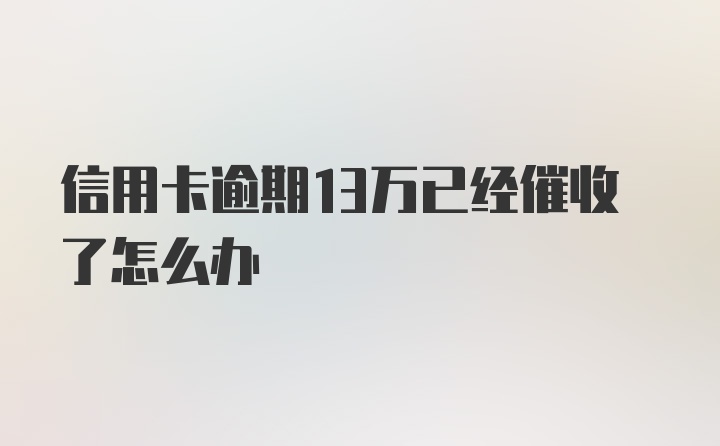 信用卡逾期13万已经催收了怎么办