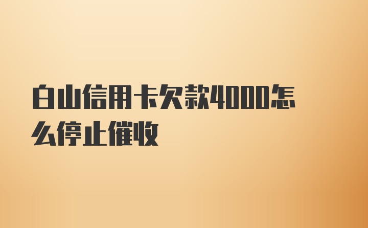 白山信用卡欠款4000怎么停止催收