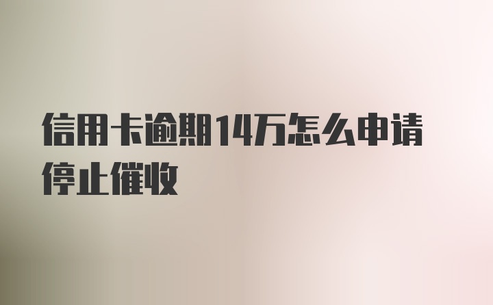 信用卡逾期14万怎么申请停止催收