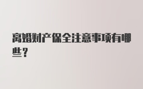 离婚财产保全注意事项有哪些？