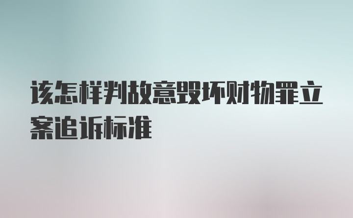 该怎样判故意毁坏财物罪立案追诉标准