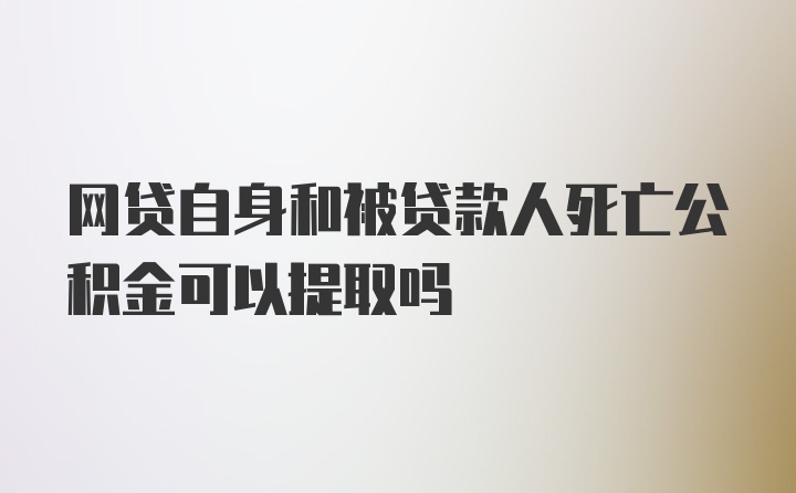 网贷自身和被贷款人死亡公积金可以提取吗