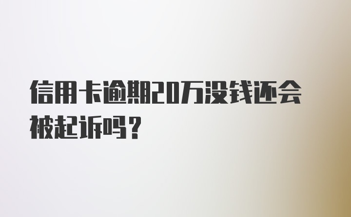 信用卡逾期20万没钱还会被起诉吗？