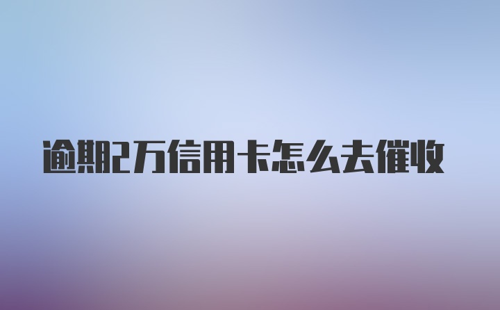 逾期2万信用卡怎么去催收