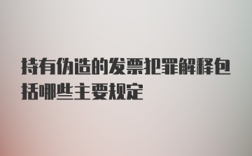 持有伪造的发票犯罪解释包括哪些主要规定