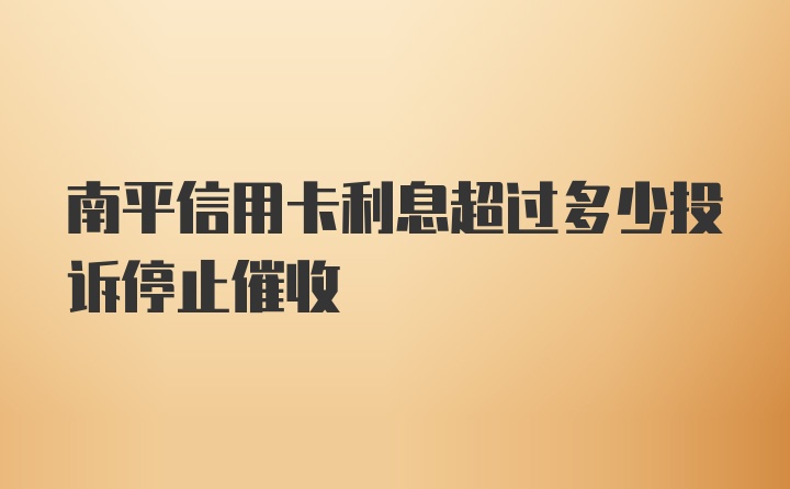 南平信用卡利息超过多少投诉停止催收