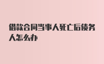 借款合同当事人死亡后债务人怎么办