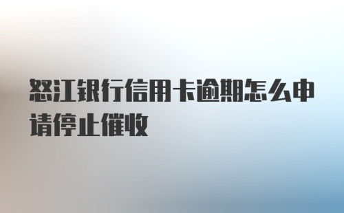 怒江银行信用卡逾期怎么申请停止催收