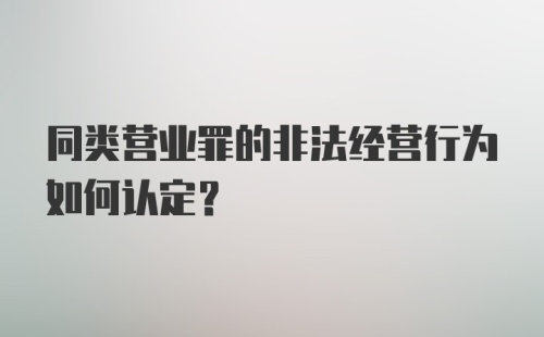 同类营业罪的非法经营行为如何认定？