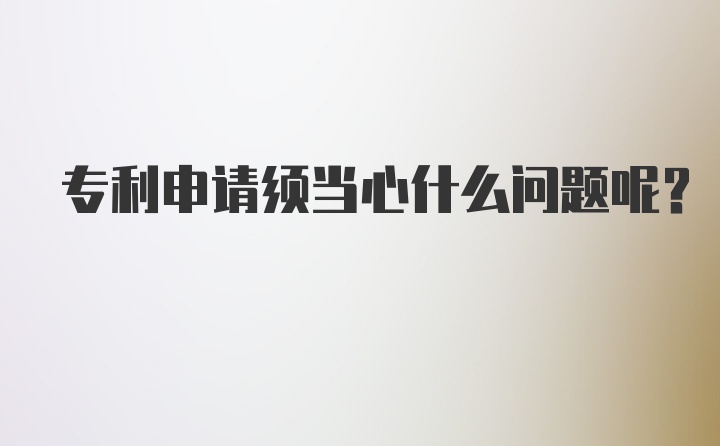 专利申请须当心什么问题呢？