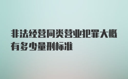 非法经营同类营业犯罪大概有多少量刑标准