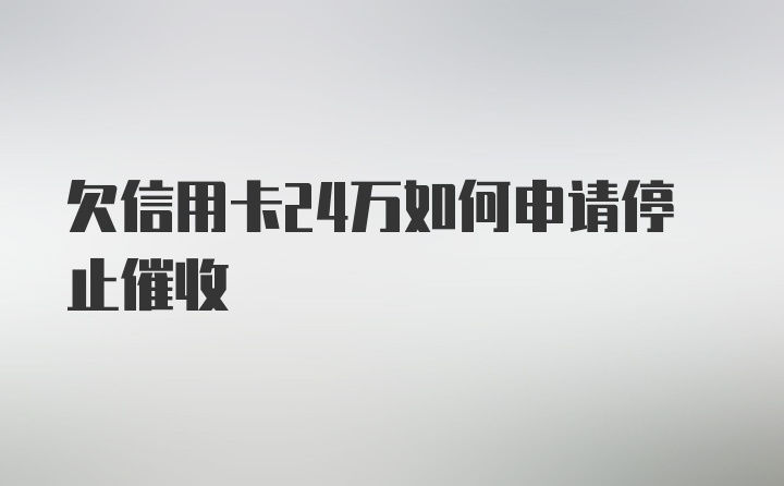 欠信用卡24万如何申请停止催收