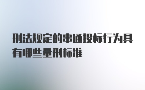 刑法规定的串通投标行为具有哪些量刑标准