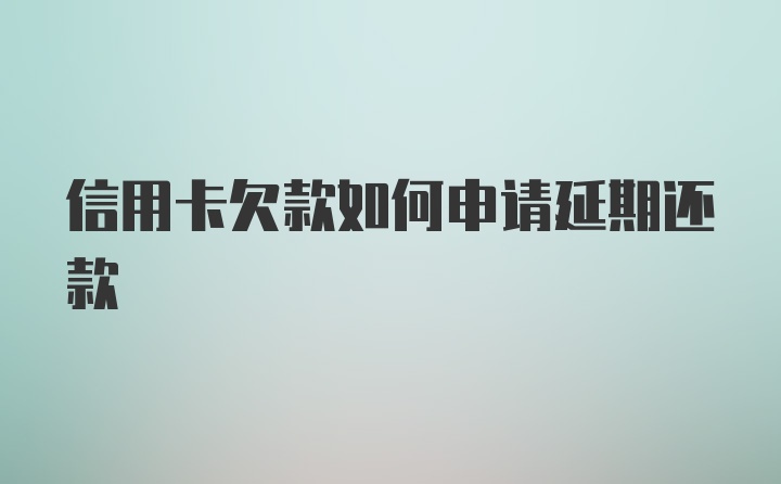 信用卡欠款如何申请延期还款