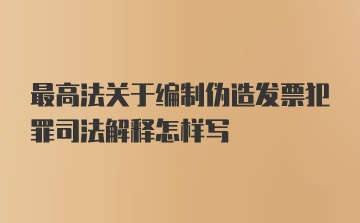 最高法关于编制伪造发票犯罪司法解释怎样写