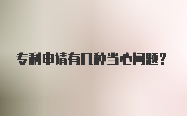 专利申请有几种当心问题？