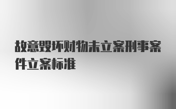 故意毁坏财物未立案刑事案件立案标准