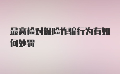 最高检对保险诈骗行为有如何处罚