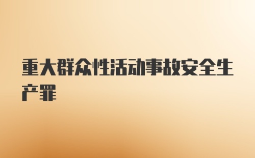 重大群众性活动事故安全生产罪