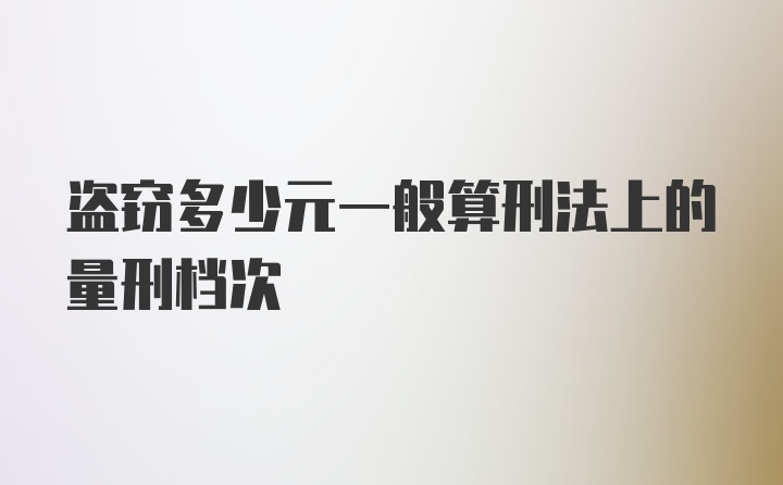 盗窃多少元一般算刑法上的量刑档次