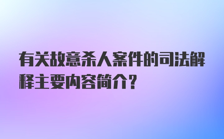 有关故意杀人案件的司法解释主要内容简介？