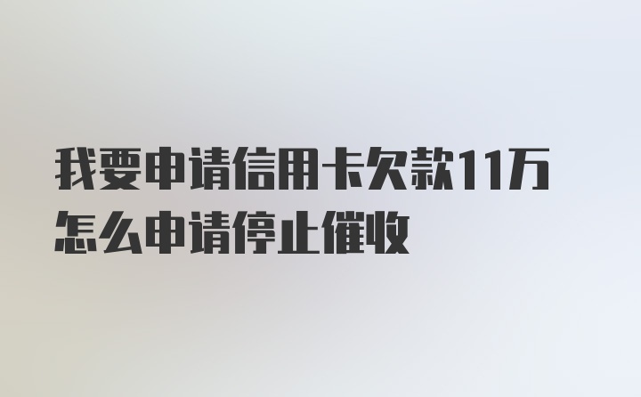 我要申请信用卡欠款11万怎么申请停止催收