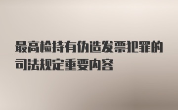 最高检持有伪造发票犯罪的司法规定重要内容