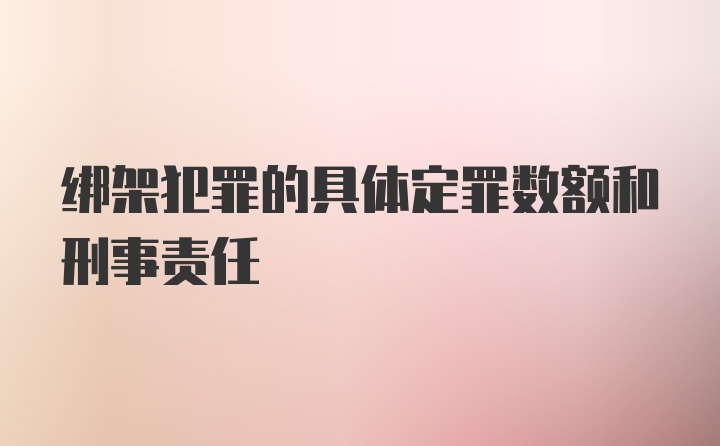 绑架犯罪的具体定罪数额和刑事责任