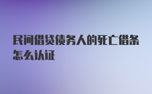 民间借贷债务人的死亡借条怎么认证