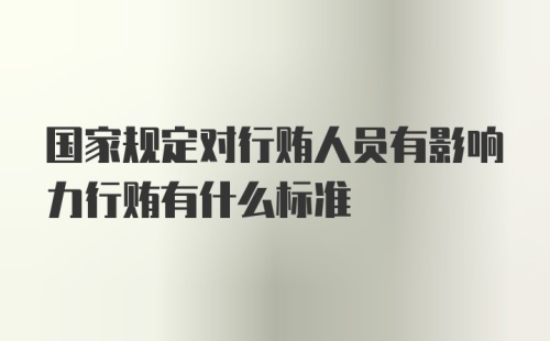 国家规定对行贿人员有影响力行贿有什么标准